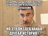 когда нибудь щенов перестанет учить жизни ..и обращаться с девушками но это пиздец какая другая история !