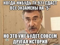 когда-нибудь тх-921 сдаст все экзамены на "5" но это уже будет совсем другая история