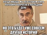 когда-нибудь мы перестанем учить половину вопросов в последний день но это будет уже совсем другая история