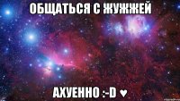 общаться с жужжей ахуенно :-d ♥