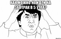 как можно не идти на завтрак в 5 утра? 