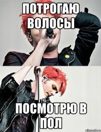 потрогаю волосы посмотрю в пол
