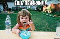 ешь,пей,жуй!!! 