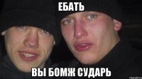 ебать вы бомж сударь