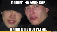 пошел на бульвар, никого не встретил.