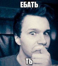 ебать ть