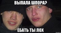 выпала шпора? ебать ты лох