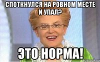 споткнулся на ровном месте и упал? это норма!