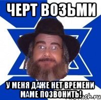 черт возьми у меня даже нет времени маме позвонить!