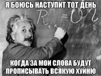 я боюсь наступит тот день когда за мои слова будут прописывать всякую хуйню