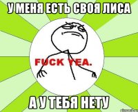 у меня есть своя лиса а у тебя нету