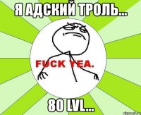 я адский троль... 80 lvl...