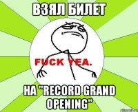 взял билет на "record grand opening"