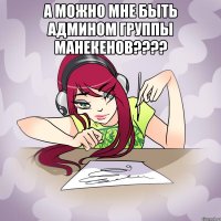 а можно мне быть админом группы манекенов??? 