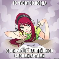 то чувство,когда собираешь наклейки со своими артами