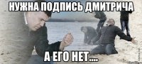 нужна подпись дмитрича а его нет....