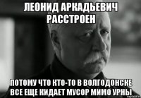 леонид аркадьевич расстроен потому что кто-то в волгодонске все еще кидает мусор мимо урны