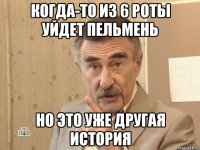 когда-то из 6 роты уйдет пельмень но это уже другая история