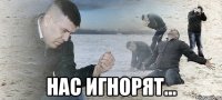  нас игнорят...