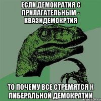 если демократия с прилагательным - квазидемокртия то почему все стремятся к либеральной демократии