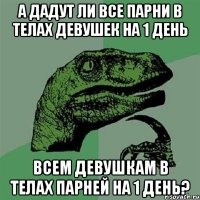 а дадут ли все парни в телах девушек на 1 день всем девушкам в телах парней на 1 день?