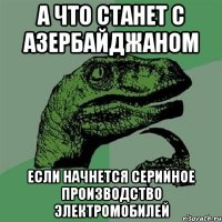 а что станет с азербайджаном если начнется серийное производство электромобилей