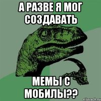 а разве я мог создавать мемы с мобилы??