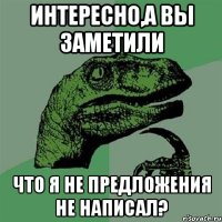 интересно,а вы заметили что я не предложения не написал?