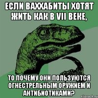 если ваххабиты хотят жить как в vii веке, то почему они пользуются огнестрельным оружием и антибиотиками?