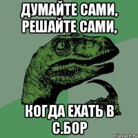 думайте сами, решайте сами, когда ехать в с.бор