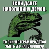 если данте наполовину демон, то винчестерам придется убить его наполовину?