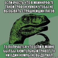 если учесть что в маинкрафте такой графон нужен чтобы не вызывать страшнейших лагов то получается что если в майне был бы ахуительный графот то ни один компы не выдержал