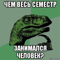 чем весь семестр занимался человек?