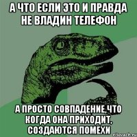 а что если это и правда не владин телефон а просто совпадение,что когда она приходит, создаются помехи