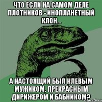 что если на самом деле плотников - инопланетный клон... а настоящий был клевым мужиком, прекрасным дирижером и бабником?