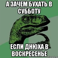 а зачем бухать в субботу если днюха в воскресенье