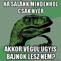 ha salánk mindenhol csak nyer akkor végül ugyis bajnok lesz nem?