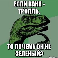 если ваня - тролль, то почему он не зеленый?