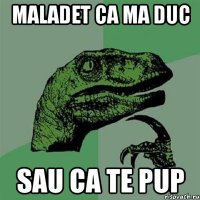 maladet ca ma duc sau ca te pup