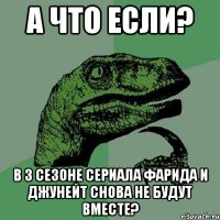 а что если? в 3 сезоне сериала фарида и джунейт снова не будут вместе?