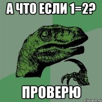 а что если 1=2? проверю