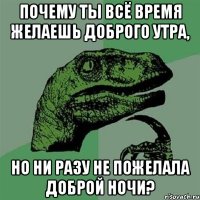 почему ты всё время желаешь доброго утра, но ни разу не пожелала доброй ночи?