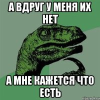 а вдруг у меня их нет а мне кажется что есть