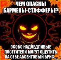 чем опасны бармены-стафферы? особо надоедливые посетители могут ощутить на себе абсентовый бриз...