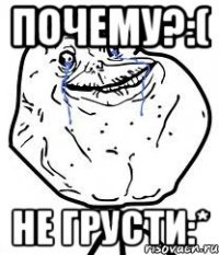 почему?:( не грусти:*