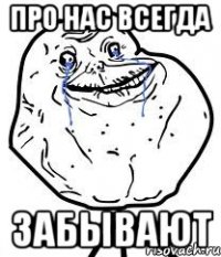 про нас всегда забывают