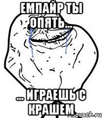 емпайр ты опять... ... играешь с крашем