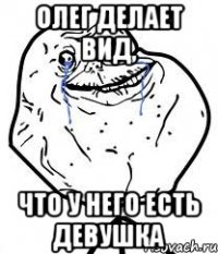 олег делает вид, что у него есть девушка