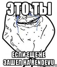 это ты если еще не зашел на rendevu