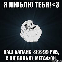 я люблю тебя!<з ваш баланс -99999 руб, с любовью, мегафон.